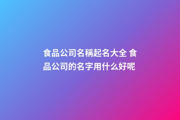 食品公司名稱起名大全 食品公司的名字用什么好呢-第1張-公司起名-玄機派